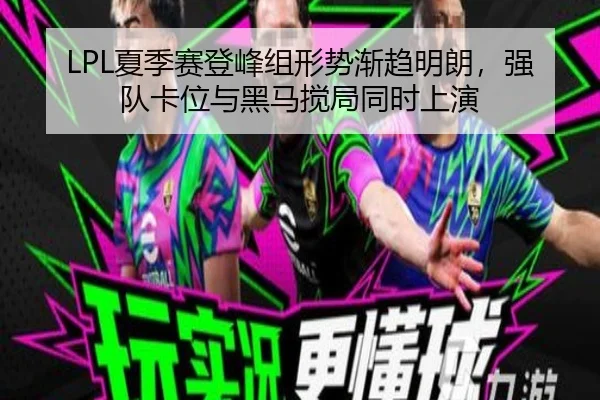 LPL夏季赛登峰组形势渐趋明朗，强队卡位与黑马搅局同时上演