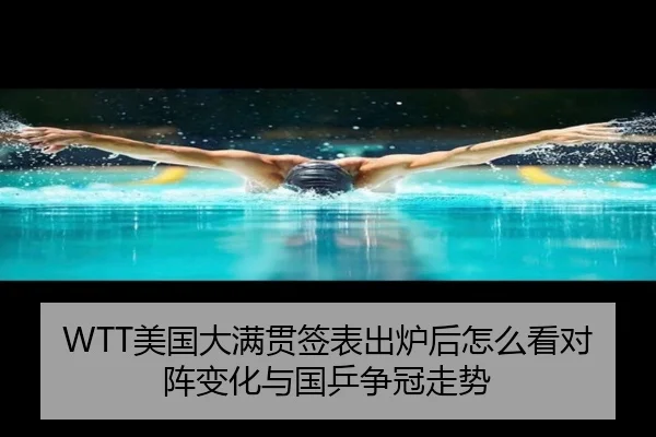 WTT美国大满贯签表出炉后怎么看对阵变化与国乒争冠走势